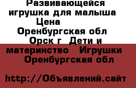Развивающейся игрушка для малыша › Цена ­ 1 000 - Оренбургская обл., Орск г. Дети и материнство » Игрушки   . Оренбургская обл.